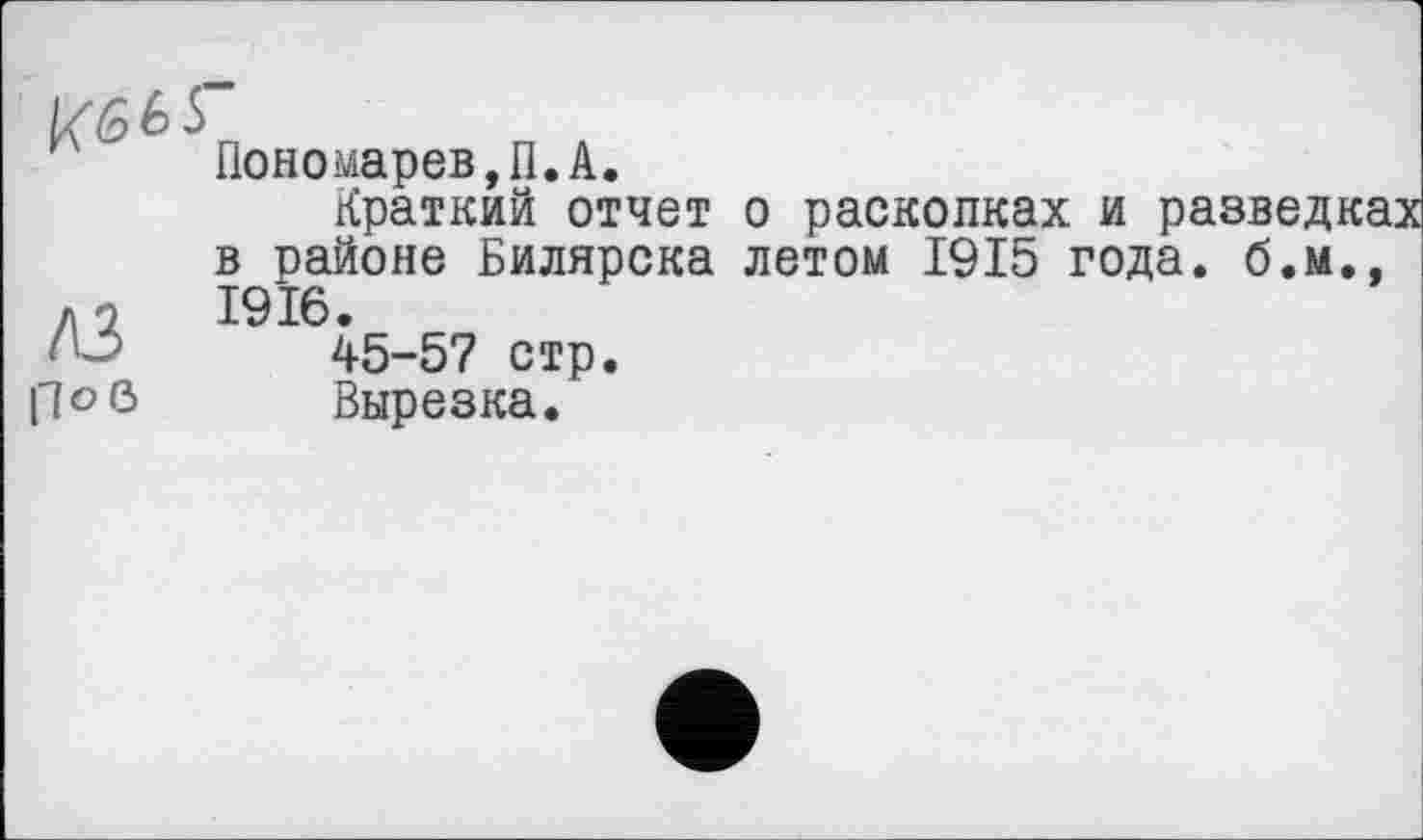 ﻿//£6 ь
Пономарев,П.A.
Краткий отчет о расколках и разведках в районе Билярска летом 1915 года, б.м., д 2	1916.
'45-5? стр.
n©ö Вырезка.